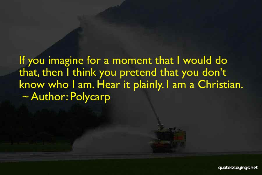 Polycarp Quotes: If You Imagine For A Moment That I Would Do That, Then I Think You Pretend That You Don't Know