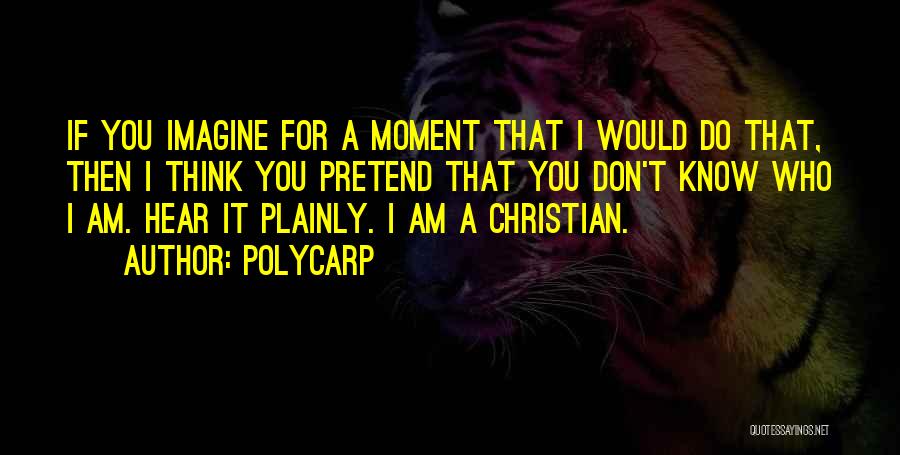 Polycarp Quotes: If You Imagine For A Moment That I Would Do That, Then I Think You Pretend That You Don't Know