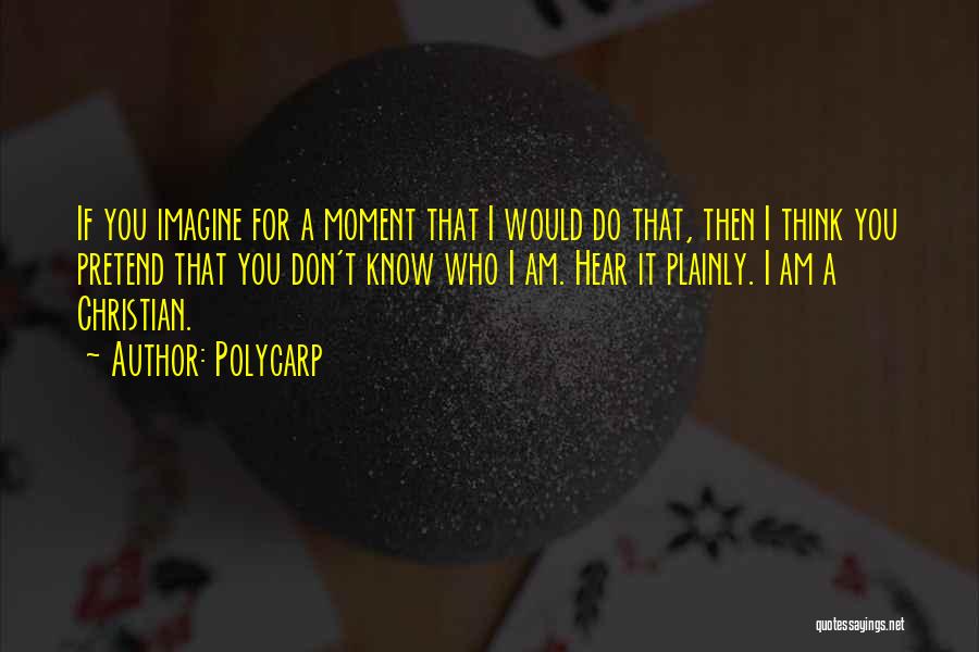 Polycarp Quotes: If You Imagine For A Moment That I Would Do That, Then I Think You Pretend That You Don't Know