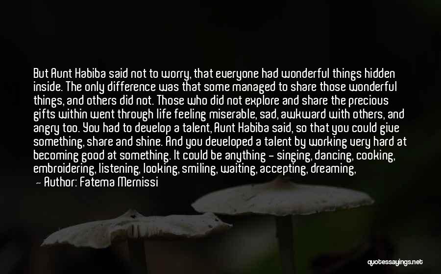 Fatema Mernissi Quotes: But Aunt Habiba Said Not To Worry, That Everyone Had Wonderful Things Hidden Inside. The Only Difference Was That Some