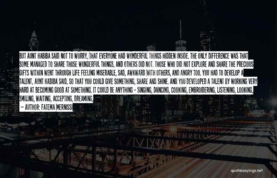 Fatema Mernissi Quotes: But Aunt Habiba Said Not To Worry, That Everyone Had Wonderful Things Hidden Inside. The Only Difference Was That Some