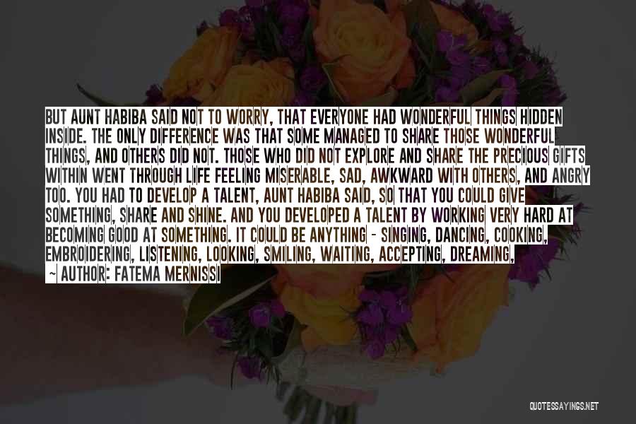 Fatema Mernissi Quotes: But Aunt Habiba Said Not To Worry, That Everyone Had Wonderful Things Hidden Inside. The Only Difference Was That Some