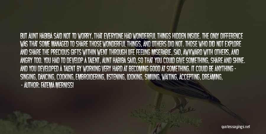 Fatema Mernissi Quotes: But Aunt Habiba Said Not To Worry, That Everyone Had Wonderful Things Hidden Inside. The Only Difference Was That Some