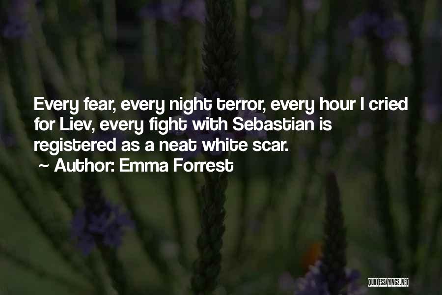 Emma Forrest Quotes: Every Fear, Every Night Terror, Every Hour I Cried For Liev, Every Fight With Sebastian Is Registered As A Neat