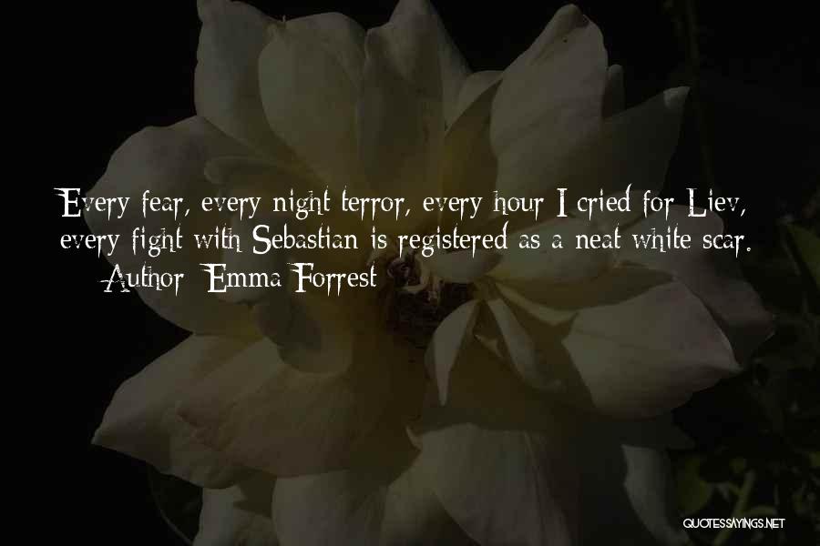 Emma Forrest Quotes: Every Fear, Every Night Terror, Every Hour I Cried For Liev, Every Fight With Sebastian Is Registered As A Neat