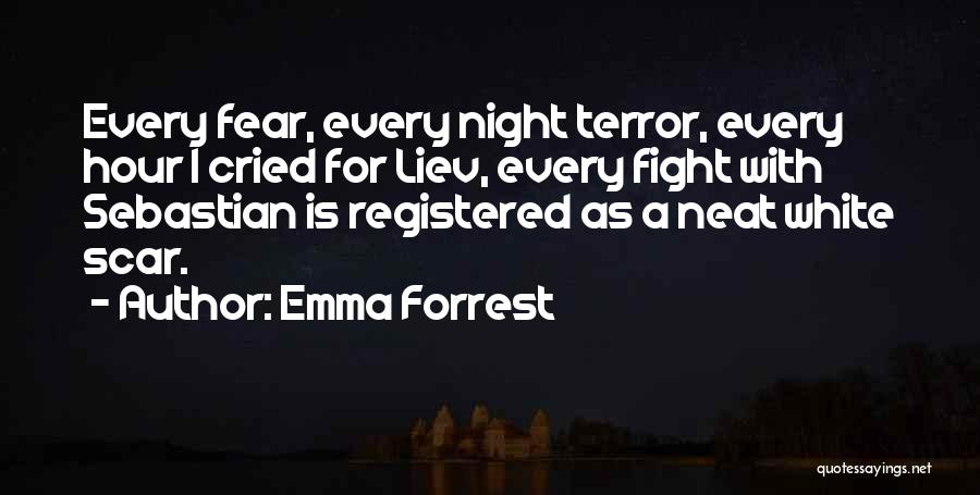 Emma Forrest Quotes: Every Fear, Every Night Terror, Every Hour I Cried For Liev, Every Fight With Sebastian Is Registered As A Neat