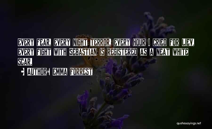 Emma Forrest Quotes: Every Fear, Every Night Terror, Every Hour I Cried For Liev, Every Fight With Sebastian Is Registered As A Neat
