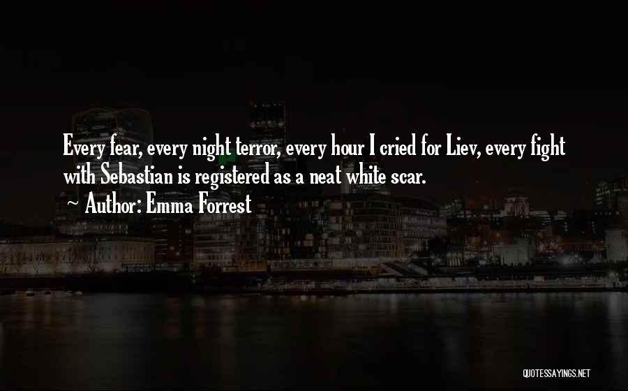 Emma Forrest Quotes: Every Fear, Every Night Terror, Every Hour I Cried For Liev, Every Fight With Sebastian Is Registered As A Neat