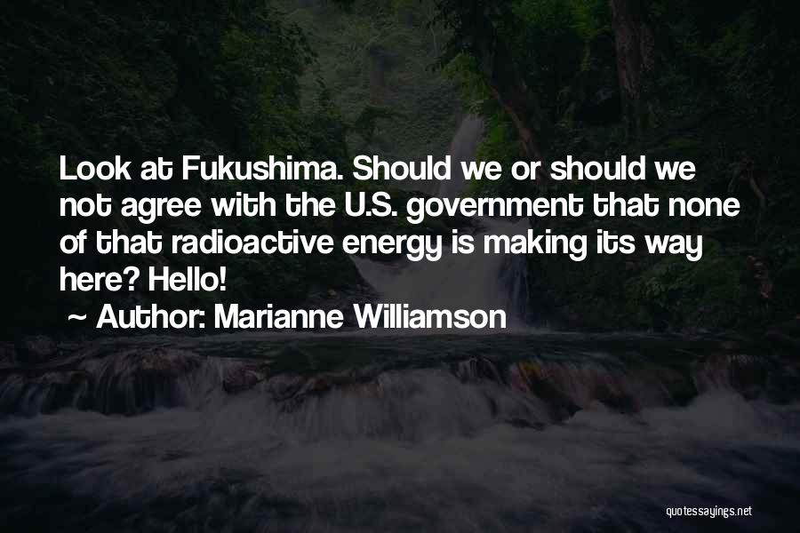 Marianne Williamson Quotes: Look At Fukushima. Should We Or Should We Not Agree With The U.s. Government That None Of That Radioactive Energy