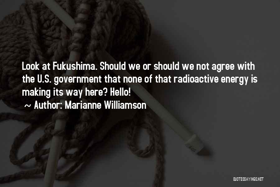 Marianne Williamson Quotes: Look At Fukushima. Should We Or Should We Not Agree With The U.s. Government That None Of That Radioactive Energy