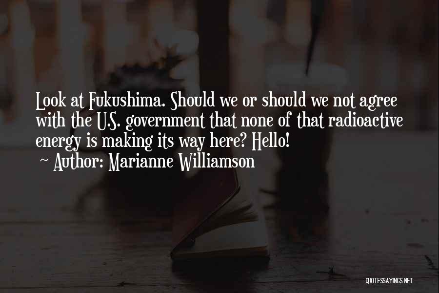 Marianne Williamson Quotes: Look At Fukushima. Should We Or Should We Not Agree With The U.s. Government That None Of That Radioactive Energy