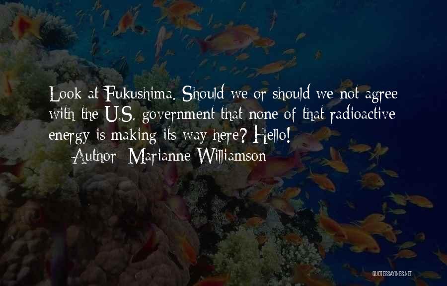 Marianne Williamson Quotes: Look At Fukushima. Should We Or Should We Not Agree With The U.s. Government That None Of That Radioactive Energy