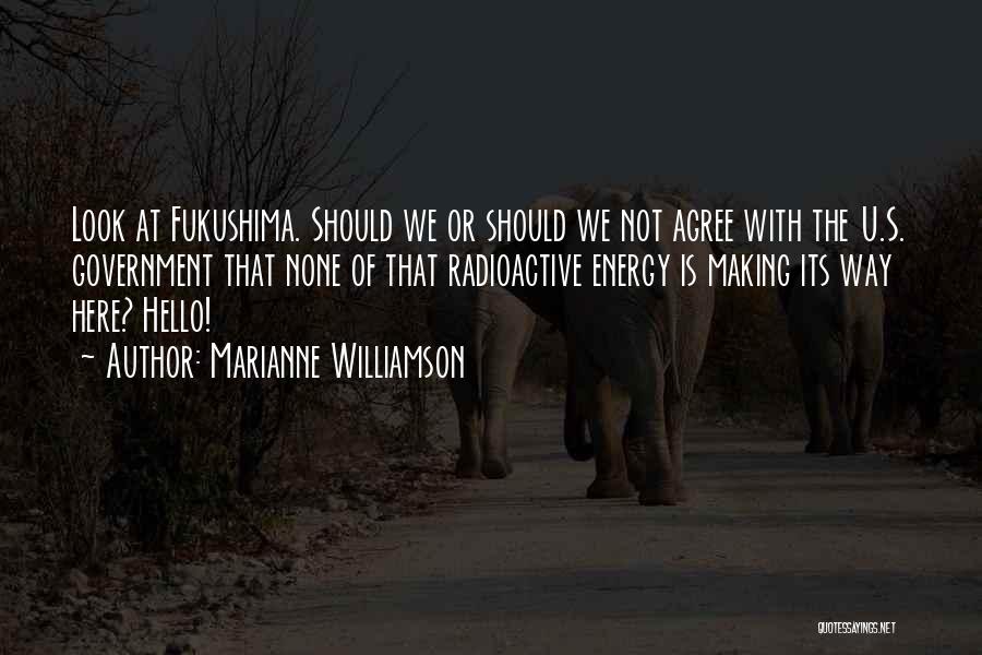 Marianne Williamson Quotes: Look At Fukushima. Should We Or Should We Not Agree With The U.s. Government That None Of That Radioactive Energy