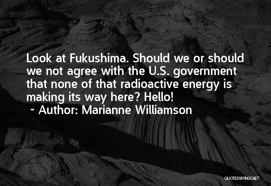 Marianne Williamson Quotes: Look At Fukushima. Should We Or Should We Not Agree With The U.s. Government That None Of That Radioactive Energy