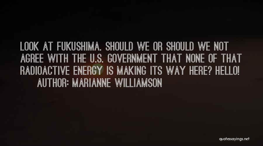Marianne Williamson Quotes: Look At Fukushima. Should We Or Should We Not Agree With The U.s. Government That None Of That Radioactive Energy