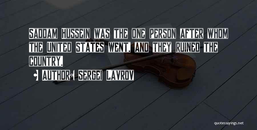 Sergei Lavrov Quotes: Saddam Hussein Was The One Person After Whom The United States Went, And They Ruined The Country.