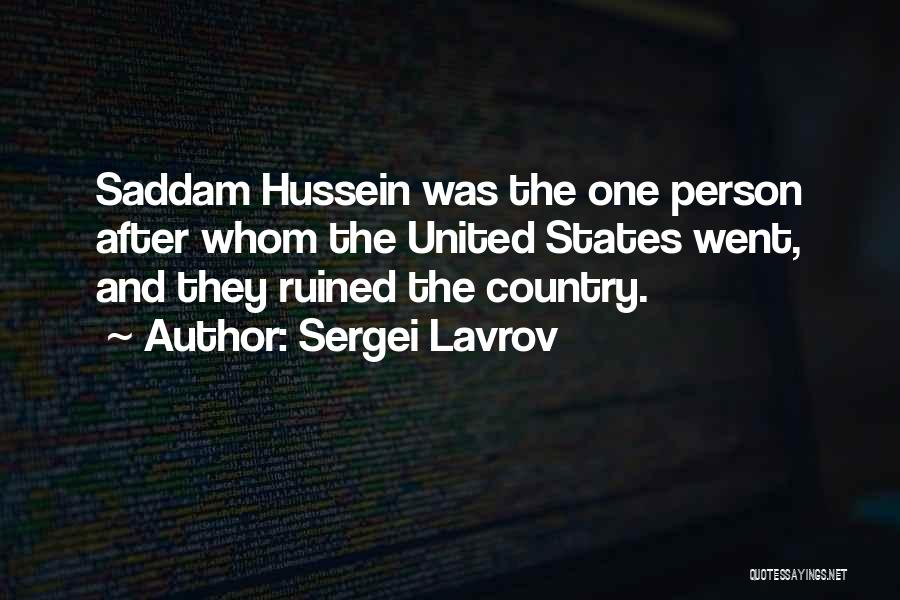 Sergei Lavrov Quotes: Saddam Hussein Was The One Person After Whom The United States Went, And They Ruined The Country.