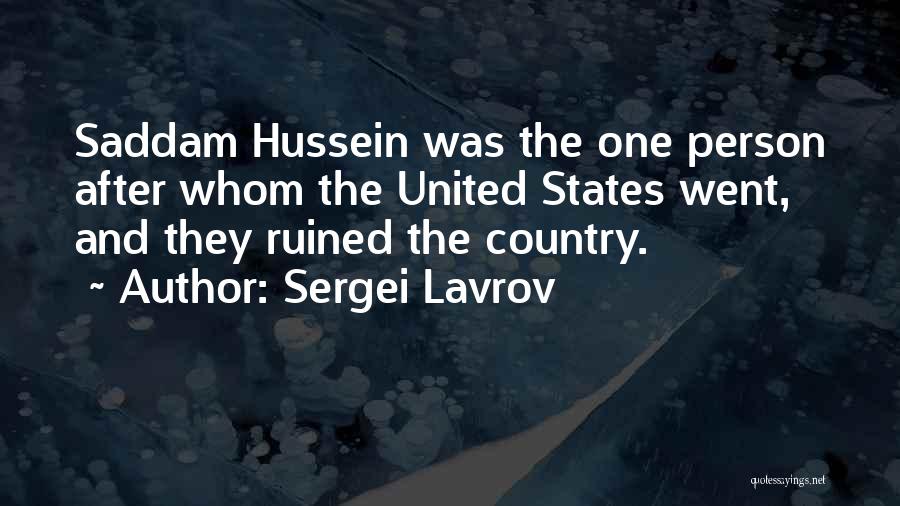 Sergei Lavrov Quotes: Saddam Hussein Was The One Person After Whom The United States Went, And They Ruined The Country.