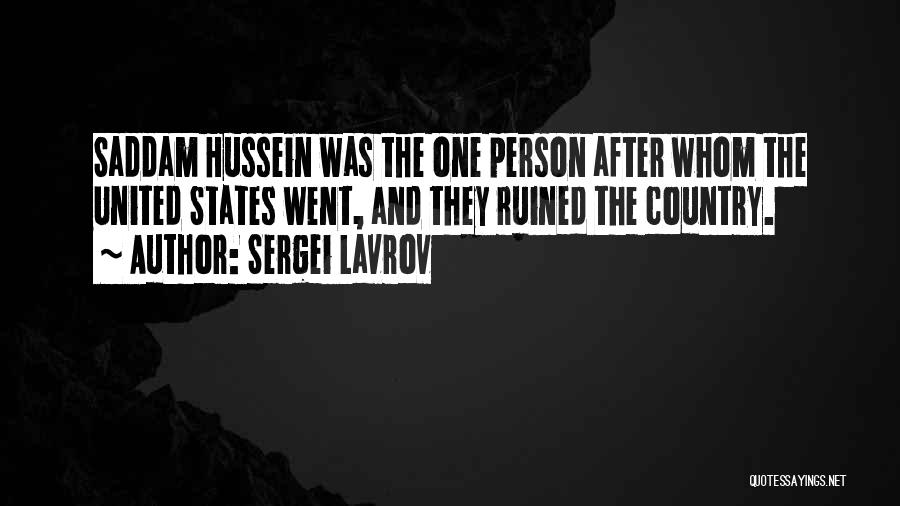 Sergei Lavrov Quotes: Saddam Hussein Was The One Person After Whom The United States Went, And They Ruined The Country.