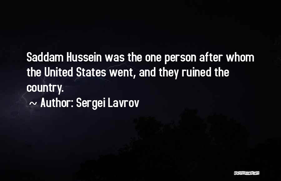 Sergei Lavrov Quotes: Saddam Hussein Was The One Person After Whom The United States Went, And They Ruined The Country.