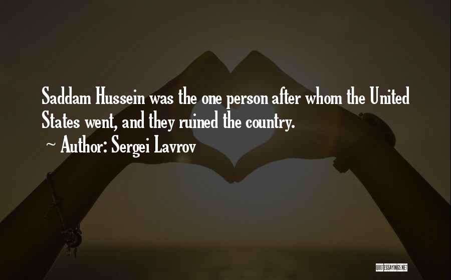 Sergei Lavrov Quotes: Saddam Hussein Was The One Person After Whom The United States Went, And They Ruined The Country.