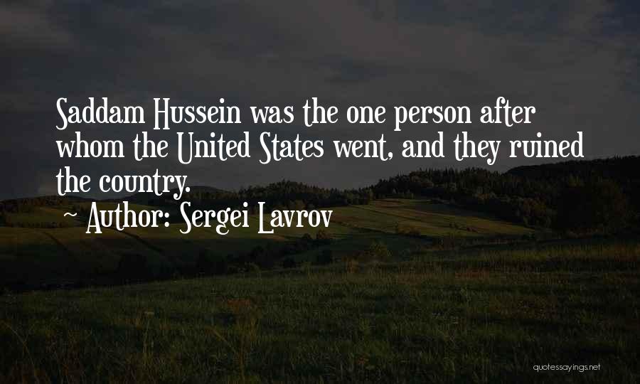 Sergei Lavrov Quotes: Saddam Hussein Was The One Person After Whom The United States Went, And They Ruined The Country.