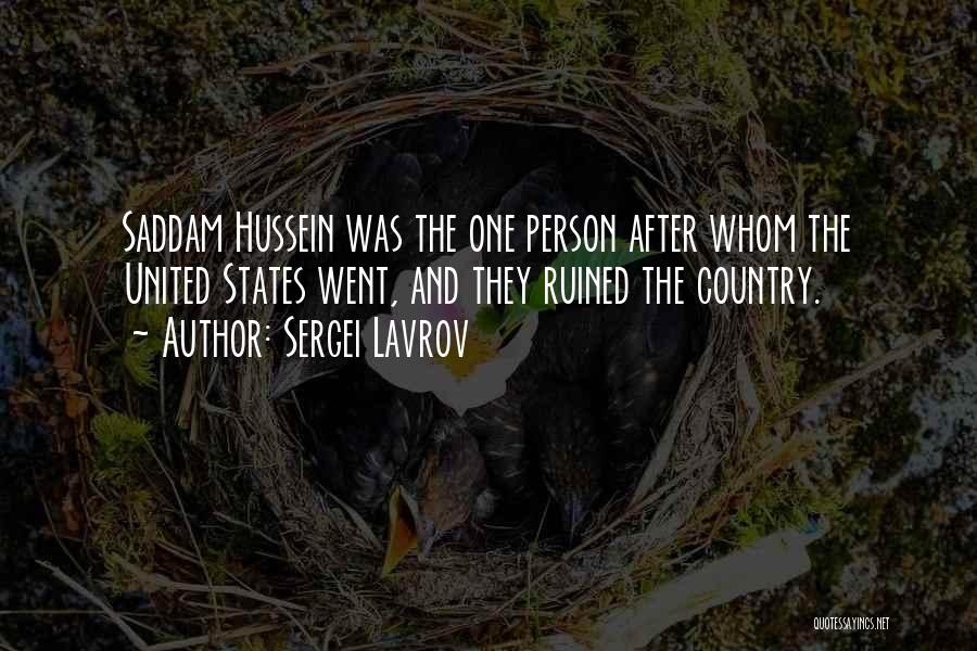 Sergei Lavrov Quotes: Saddam Hussein Was The One Person After Whom The United States Went, And They Ruined The Country.