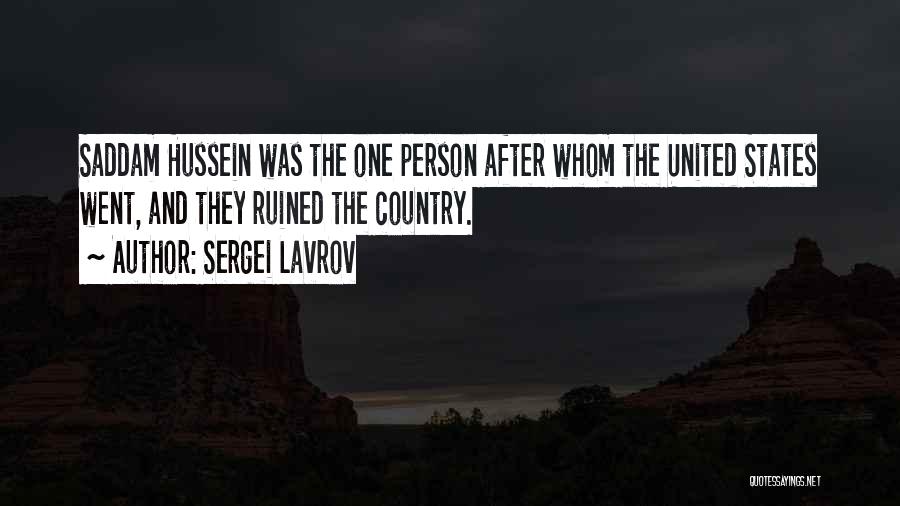 Sergei Lavrov Quotes: Saddam Hussein Was The One Person After Whom The United States Went, And They Ruined The Country.