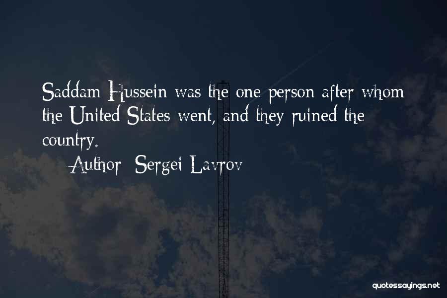 Sergei Lavrov Quotes: Saddam Hussein Was The One Person After Whom The United States Went, And They Ruined The Country.