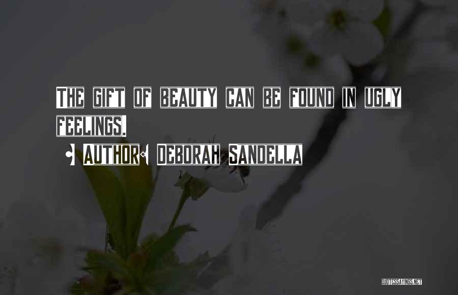 Deborah Sandella Quotes: The Gift Of Beauty Can Be Found In Ugly Feelings.