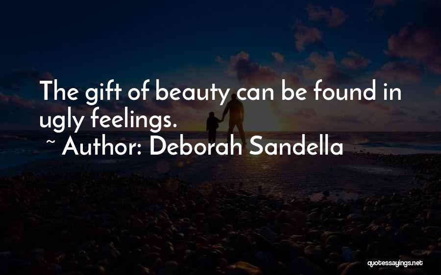 Deborah Sandella Quotes: The Gift Of Beauty Can Be Found In Ugly Feelings.