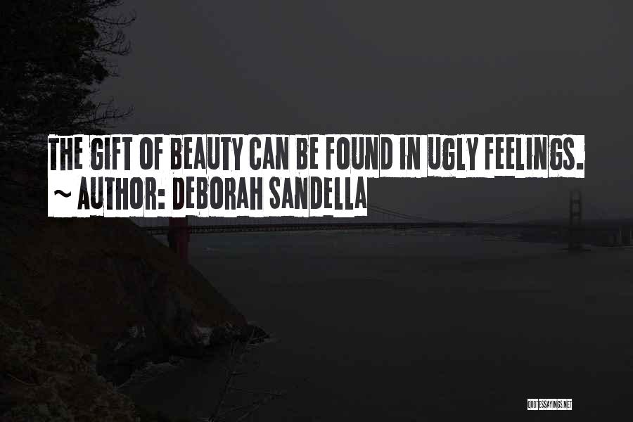 Deborah Sandella Quotes: The Gift Of Beauty Can Be Found In Ugly Feelings.