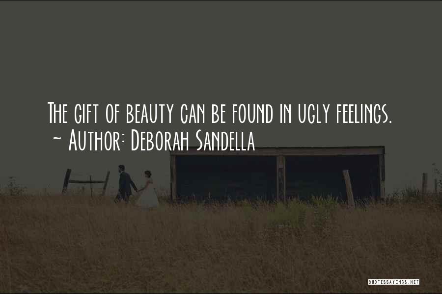 Deborah Sandella Quotes: The Gift Of Beauty Can Be Found In Ugly Feelings.