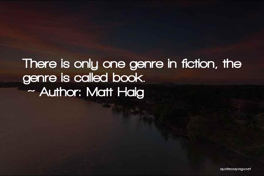 Matt Haig Quotes: There Is Only One Genre In Fiction, The Genre Is Called Book.