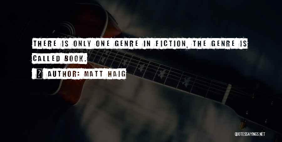 Matt Haig Quotes: There Is Only One Genre In Fiction, The Genre Is Called Book.