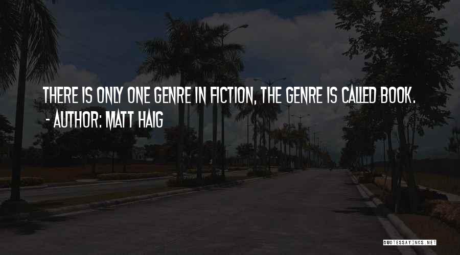 Matt Haig Quotes: There Is Only One Genre In Fiction, The Genre Is Called Book.
