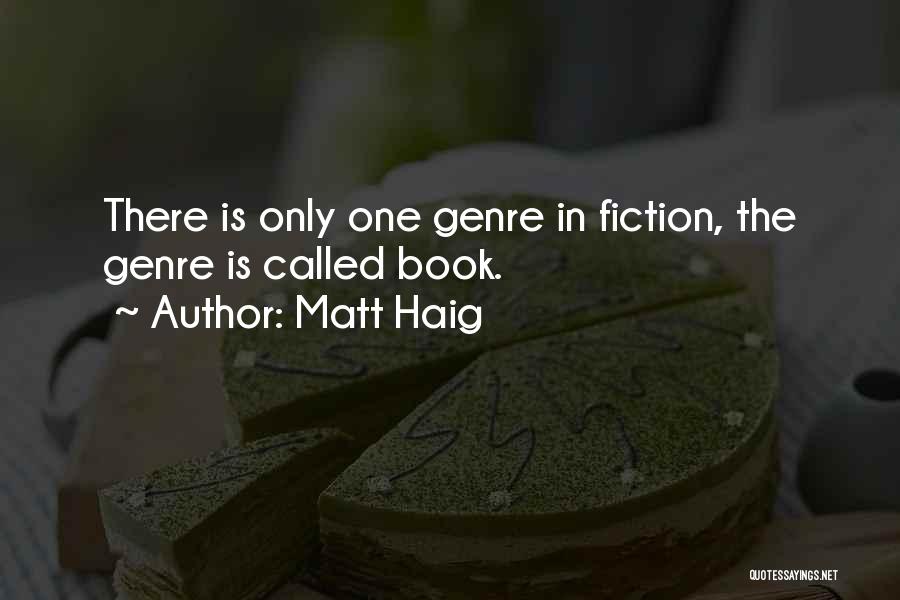Matt Haig Quotes: There Is Only One Genre In Fiction, The Genre Is Called Book.