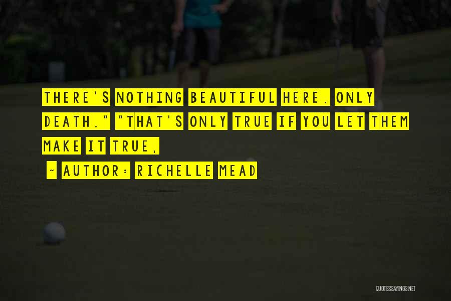 Richelle Mead Quotes: There's Nothing Beautiful Here. Only Death. That's Only True If You Let Them Make It True,