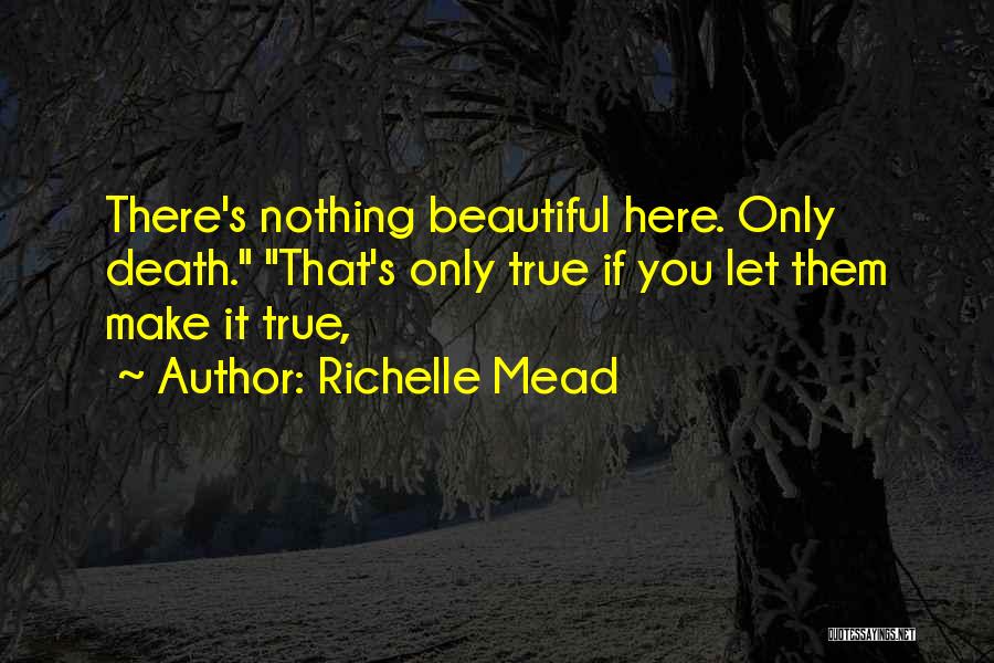 Richelle Mead Quotes: There's Nothing Beautiful Here. Only Death. That's Only True If You Let Them Make It True,