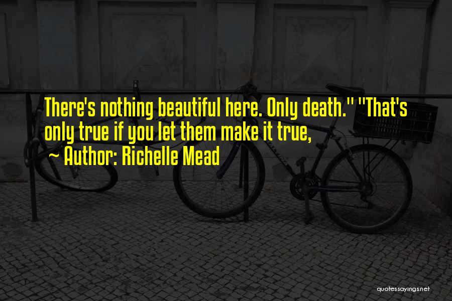 Richelle Mead Quotes: There's Nothing Beautiful Here. Only Death. That's Only True If You Let Them Make It True,