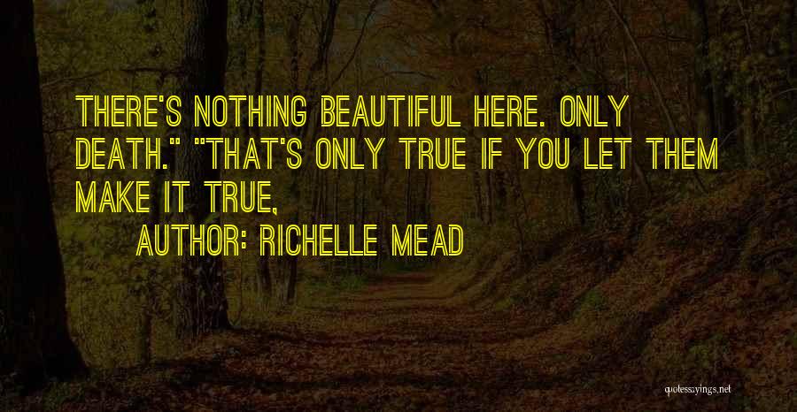 Richelle Mead Quotes: There's Nothing Beautiful Here. Only Death. That's Only True If You Let Them Make It True,