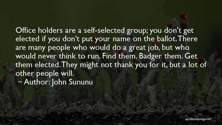 John Sununu Quotes: Office Holders Are A Self-selected Group; You Don't Get Elected If You Don't Put Your Name On The Ballot. There