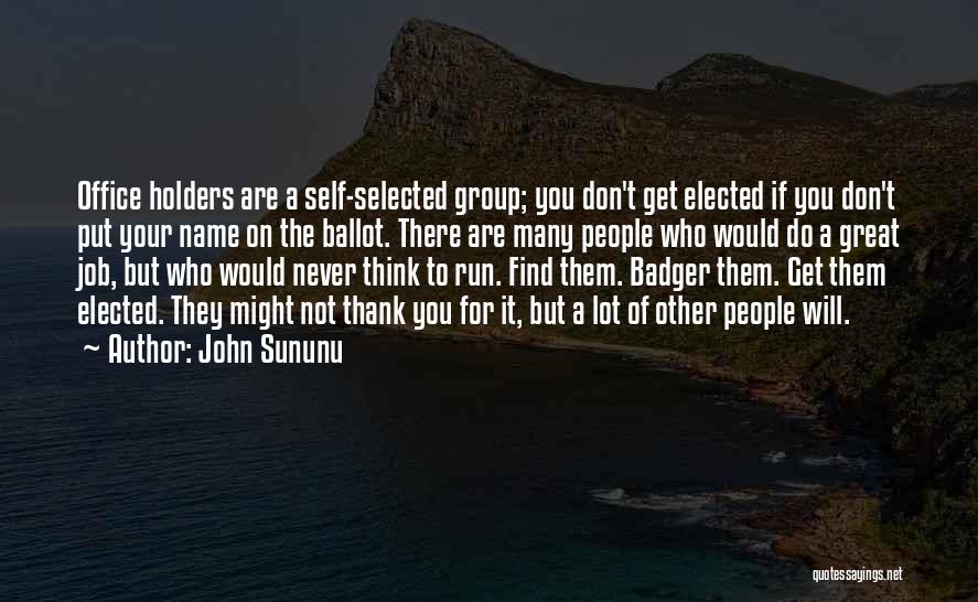 John Sununu Quotes: Office Holders Are A Self-selected Group; You Don't Get Elected If You Don't Put Your Name On The Ballot. There