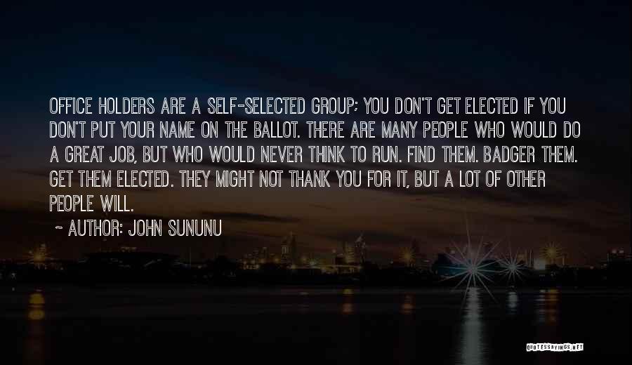 John Sununu Quotes: Office Holders Are A Self-selected Group; You Don't Get Elected If You Don't Put Your Name On The Ballot. There