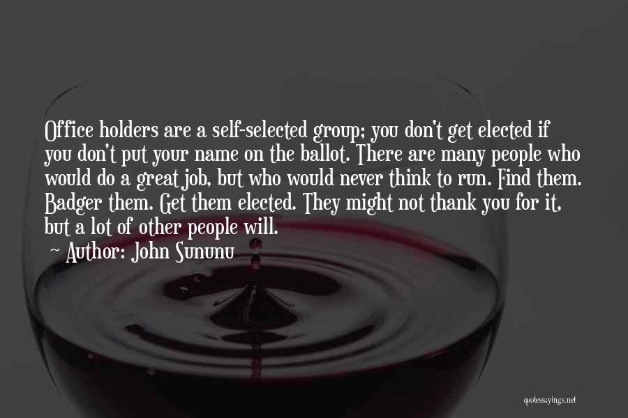 John Sununu Quotes: Office Holders Are A Self-selected Group; You Don't Get Elected If You Don't Put Your Name On The Ballot. There