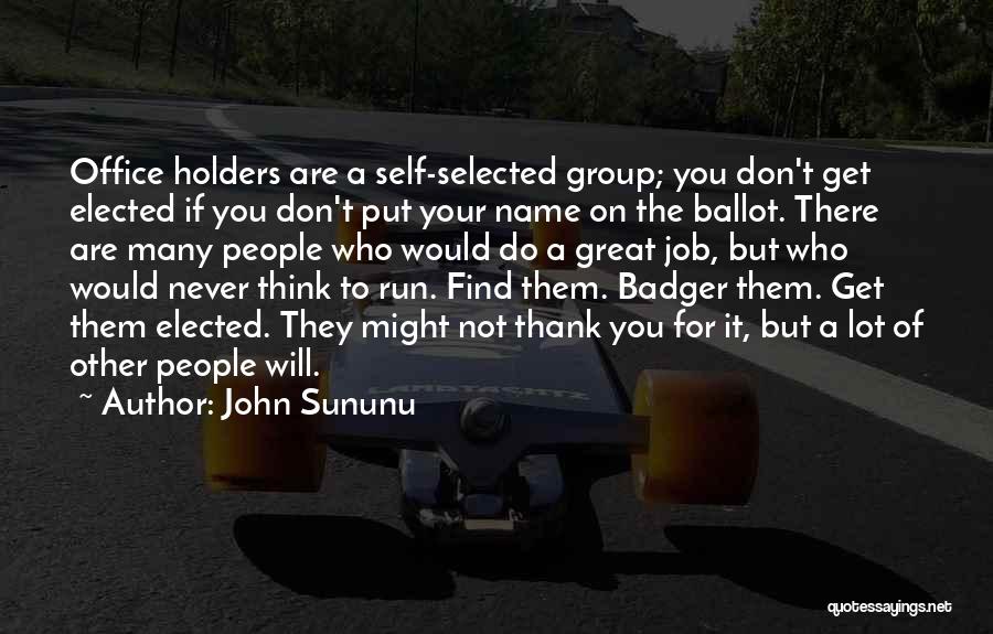 John Sununu Quotes: Office Holders Are A Self-selected Group; You Don't Get Elected If You Don't Put Your Name On The Ballot. There