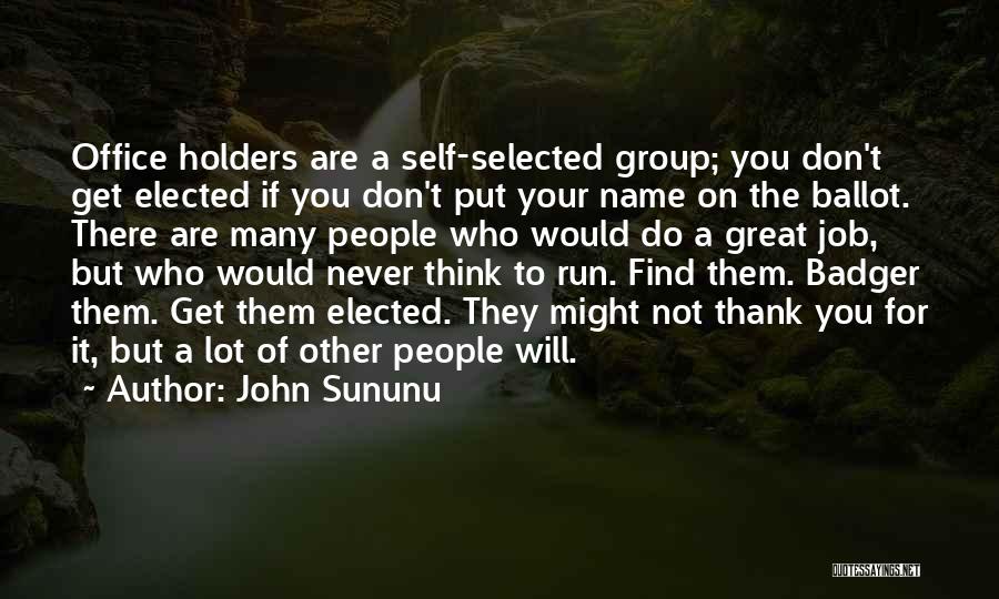 John Sununu Quotes: Office Holders Are A Self-selected Group; You Don't Get Elected If You Don't Put Your Name On The Ballot. There