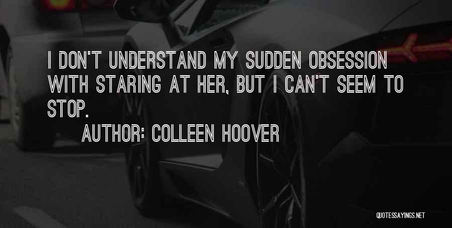 Colleen Hoover Quotes: I Don't Understand My Sudden Obsession With Staring At Her, But I Can't Seem To Stop.