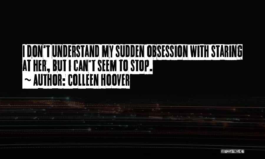 Colleen Hoover Quotes: I Don't Understand My Sudden Obsession With Staring At Her, But I Can't Seem To Stop.