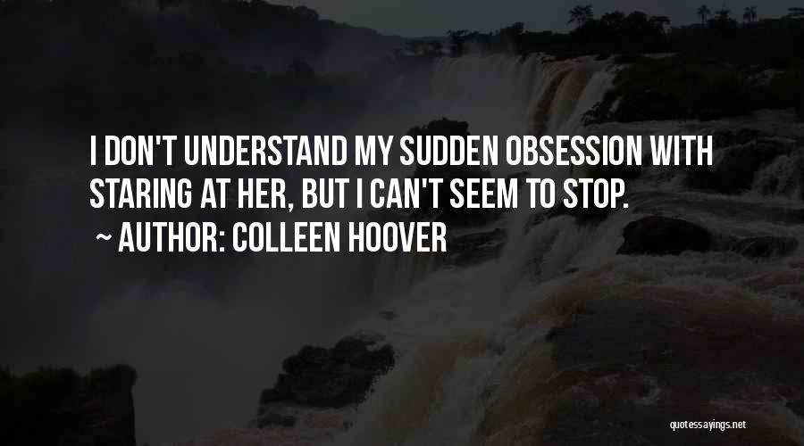 Colleen Hoover Quotes: I Don't Understand My Sudden Obsession With Staring At Her, But I Can't Seem To Stop.